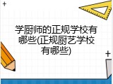 学厨师的正规学校有哪些(正规厨艺学校有哪些)