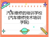 汽车维修的培训学校(汽车维修技术培训学院)