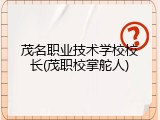 茂名职业技术学校校长(茂职校掌舵人)
