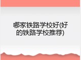 哪家铁路学校好(好的铁路学校推荐)