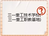 三一重工技术学校(三一重工职教基地)