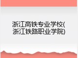 浙江高铁专业学校(浙江铁路职业学院)
