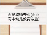 职高幼师专业(职业高中幼儿教育专业)