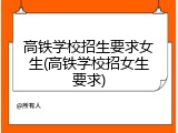 高铁学校招生要求女生(高铁学校招女生要求)
