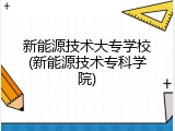 新能源技术大专学校(新能源技术专科学院)