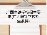 广西高铁学校招生要求(广西高铁学校招生条件)