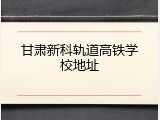 甘肃新科轨道高铁学校地址