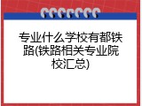 专业什么学校有都铁路(铁路相关专业院校汇总)