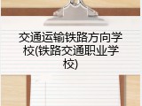 交通运输铁路方向学校(铁路交通职业学校)