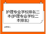 护理专业学校排名二本(护理专业学校二本排名)