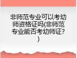 非师范专业可以考幼师资格证吗(非师范专业能否考幼师证？)