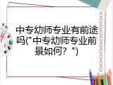 中专幼师专业有前途吗("中专幼师专业前景如何？")
