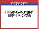 四川高铁学校招生(四川高铁学校招新)