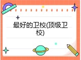 最好的卫校(顶级卫校)