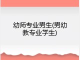 幼师专业男生(男幼教专业学生)