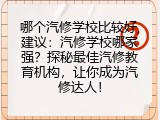 哪个汽修学校比较好,建议：汽修学校哪家强？探秘最佳汽修教育机构，让你成为汽修达人！