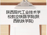 陕西现代工业技术学校航空铁路学院(陕西航铁学院)