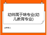幼师属于啥专业(幼儿教育专业)