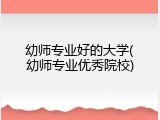 幼师专业好的大学(幼师专业优秀院校)
