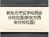新东方烹饪学校西安分校位置(新东方西安分校位置)