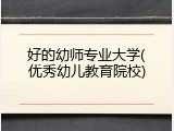 好的幼师专业大学(优秀幼儿教育院校)