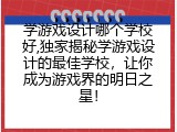 学游戏设计哪个学校好,独家揭秘学游戏设计的最佳学校，让你成为游戏界的明日之星！