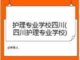 护理专业学校四川(四川护理专业学校)