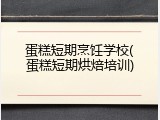 蛋糕短期烹饪学校(蛋糕短期烘焙培训)