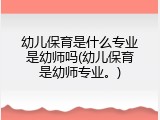 幼儿保育是什么专业是幼师吗(幼儿保育是幼师专业。)