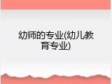 幼师的专业(幼儿教育专业)