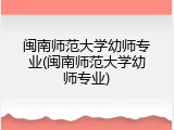 闽南师范大学幼师专业(闽南师范大学幼师专业)