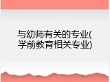 与幼师有关的专业(学前教育相关专业)