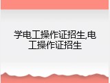 学电工操作证招生,电工操作证招生
