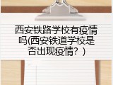 西安铁路学校有疫情吗(西安铁道学校是否出现疫情？)
