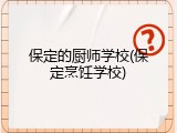 保定的厨师学校(保定烹饪学校)