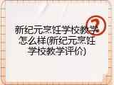 新纪元烹饪学校教学怎么样(新纪元烹饪学校教学评价)