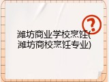 潍坊商业学校烹饪(潍坊商校烹饪专业)