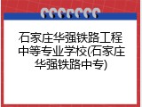 石家庄华强铁路工程中等专业学校(石家庄华强铁路中专)