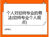 个人对幼师专业的看法(幼师专业个人观点)