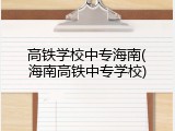 高铁学校中专海南(海南高铁中专学校)