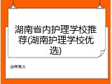 湖南省内护理学校推荐(湖南护理学校优选)