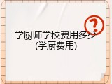 学厨师学校费用多少(学厨费用)