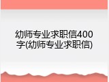 幼师专业求职信400字(幼师专业求职信)