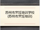 苏州市烹饪培训学校(苏州市烹饪培训)