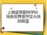 上海蓝带厨师学校：培养世界级烹饪大师的摇篮