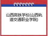 山西高铁学校(山西轨道交通职业学院)