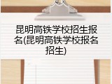 昆明高铁学校招生报名(昆明高铁学校报名招生)