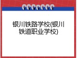 银川铁路学校(银川铁道职业学校)