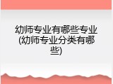 幼师专业有哪些专业(幼师专业分类有哪些)