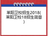 莱阳卫校招生2018(莱阳卫校18招生简章)